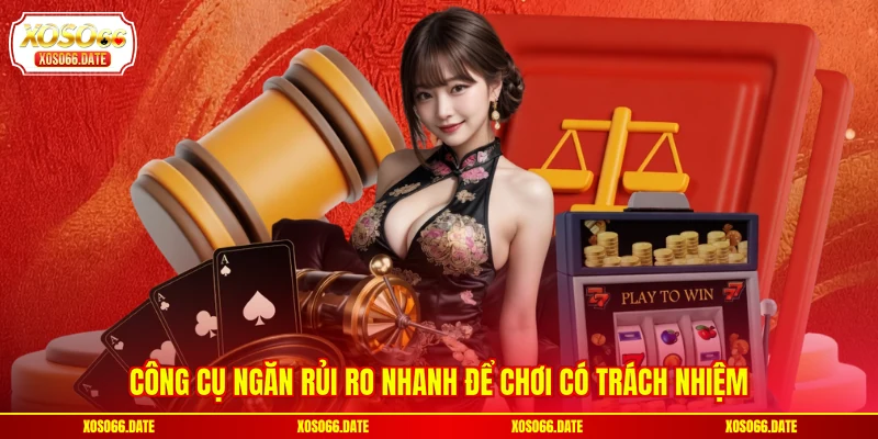 Công cụ ngăn rủi ro nhanh để chơi có trách nhiệm 